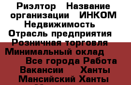 Риэлтор › Название организации ­ ИНКОМ-Недвижимость › Отрасль предприятия ­ Розничная торговля › Минимальный оклад ­ 60 000 - Все города Работа » Вакансии   . Ханты-Мансийский,Ханты-Мансийск г.